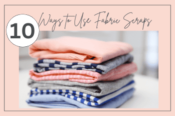 10 WAYS TO USE FABRIC SCRAPS